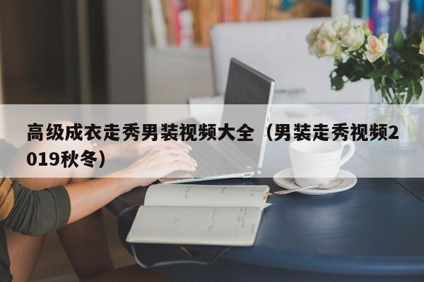 KAIYUN体育-高级成衣走秀男装视频大全(男装走秀视频2019秋冬)