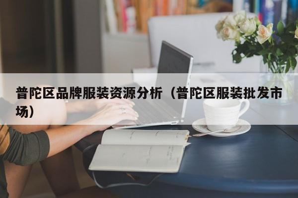 KAIYUN体育-普陀区品牌服装资源分析(普陀区服装批发市场)
